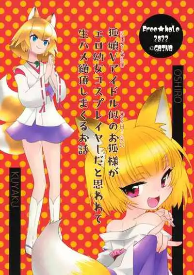 [ふりー★ほーる (がいな)] 狐娘Vアイドル似のお狐様がエロ幼女コスプレイヤーだと思われて生ハメ絶頂しまくるお話