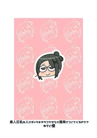 Shirouto Kyonyuu 5 Nin ni Gyara o Chiratsuka Setara Kantan ni Tsuite Kuru Noka?